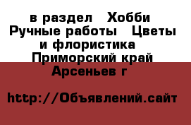  в раздел : Хобби. Ручные работы » Цветы и флористика . Приморский край,Арсеньев г.